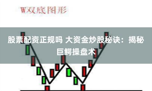 股票配资正规吗 大资金炒股秘诀：揭秘巨鳄操盘术