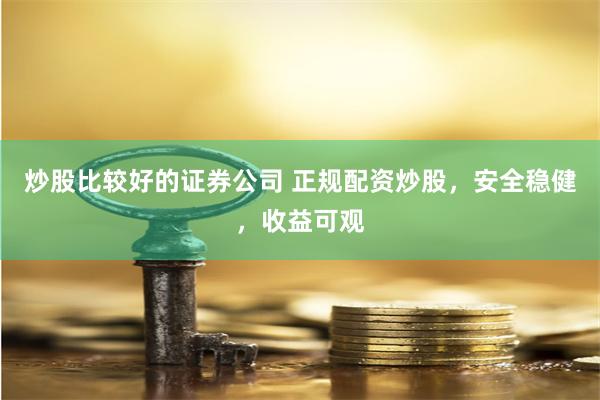 炒股比较好的证券公司 正规配资炒股，安全稳健，收益可观