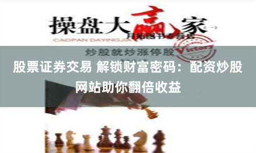 股票证券交易 解锁财富密码：配资炒股网站助你翻倍收益