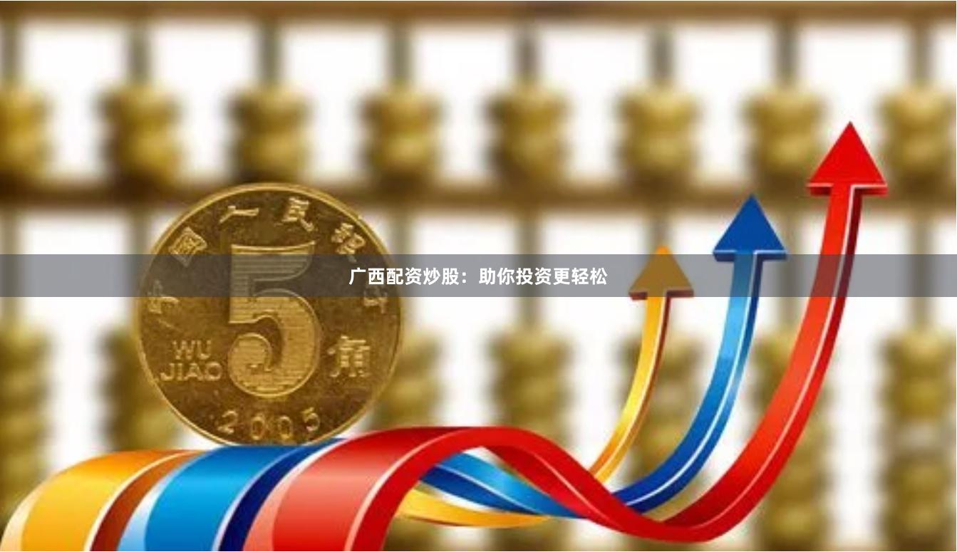 广西配资炒股：助你投资更轻松