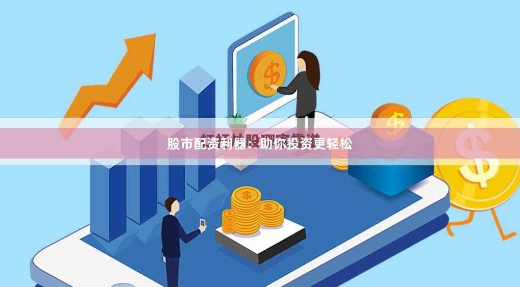 股市配资利器：助你投资更轻松