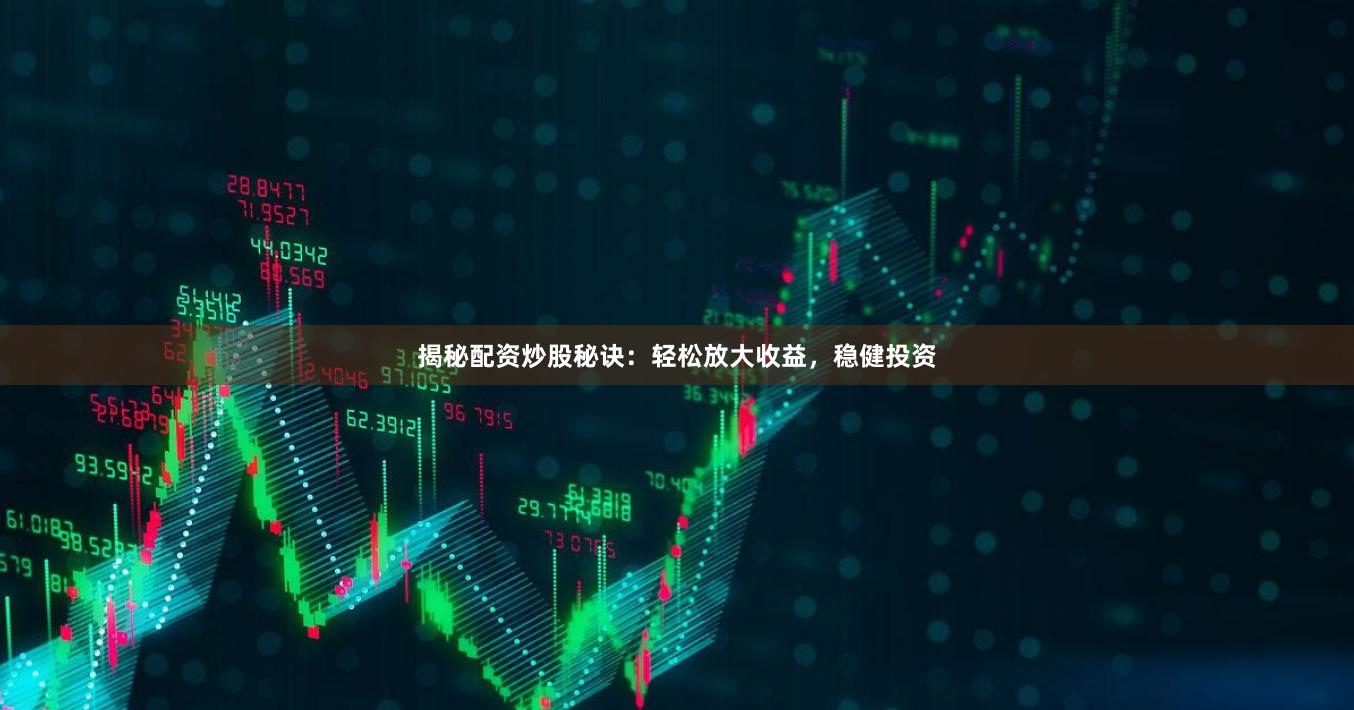 揭秘配资炒股秘诀：轻松放大收益，稳健投资