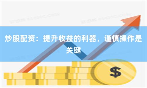炒股配资：提升收益的利器，谨慎操作是关键