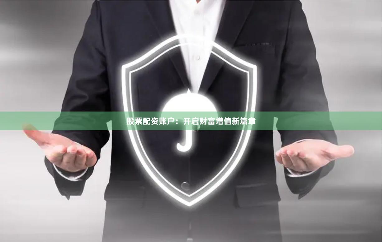 股票配资账户：开启财富增值新篇章