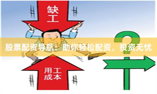 股票配资导航：助你轻松配资，投资无忧