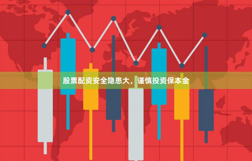股票配资安全隐患大，谨慎投资保本金