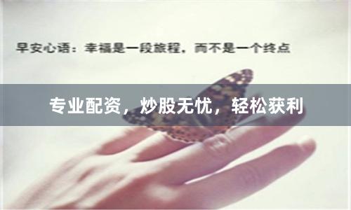 专业配资，炒股无忧，轻松获利