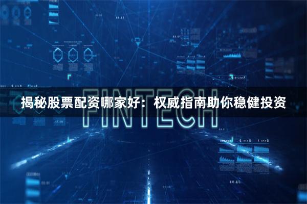 揭秘股票配资哪家好：权威指南助你稳健投资