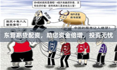 东营期货配资，助您资金倍增，投资无忧