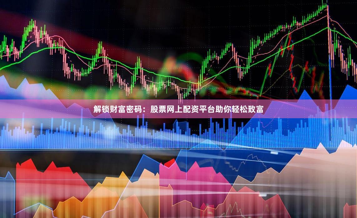 解锁财富密码：股票网上配资平台助你轻松致富