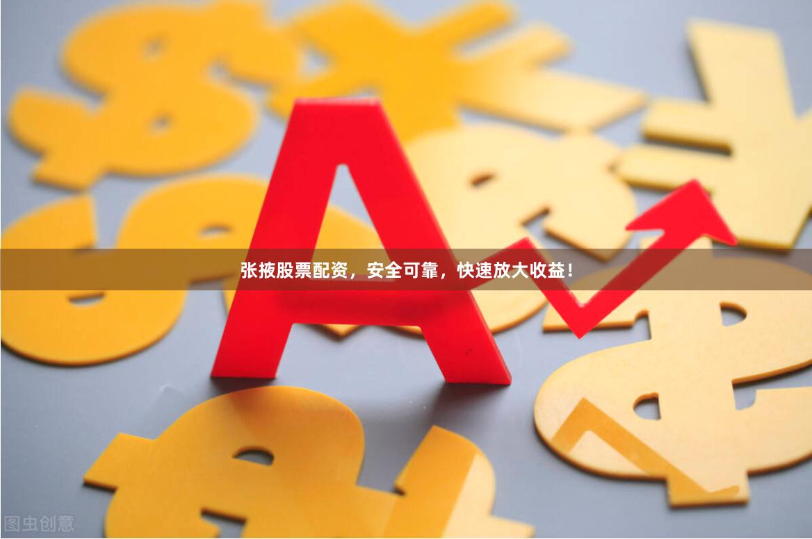 张掖股票配资，安全可靠，快速放大收益！