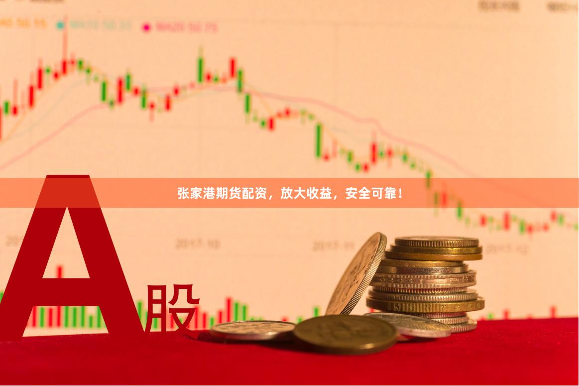 张家港期货配资，放大收益，安全可靠！