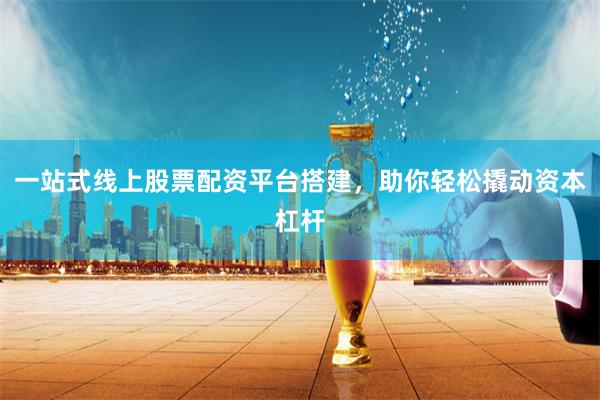 一站式线上股票配资平台搭建，助你轻松撬动资本杠杆