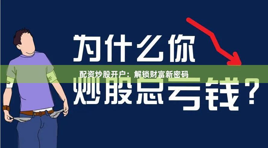 配资炒股开户：解锁财富新密码