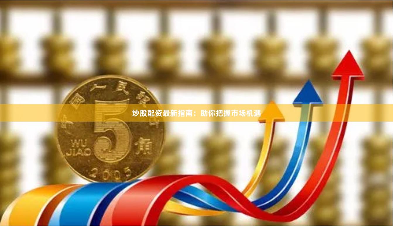 炒股配资最新指南：助你把握市场机遇