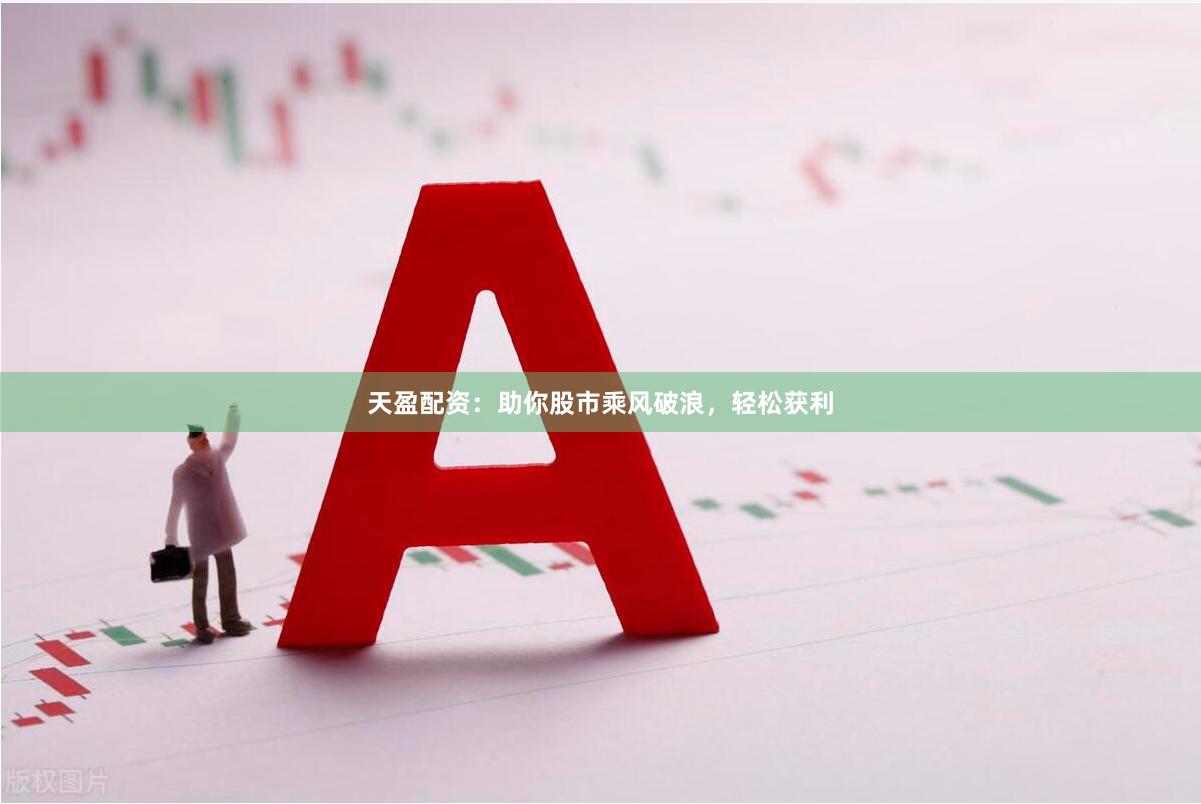 天盈配资：助你股市乘风破浪，轻松获利