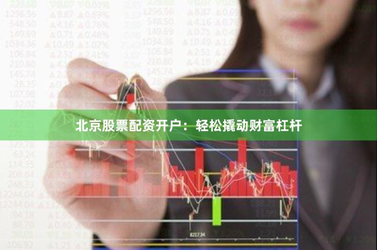 北京股票配资开户:轻松撬动财富杠杆