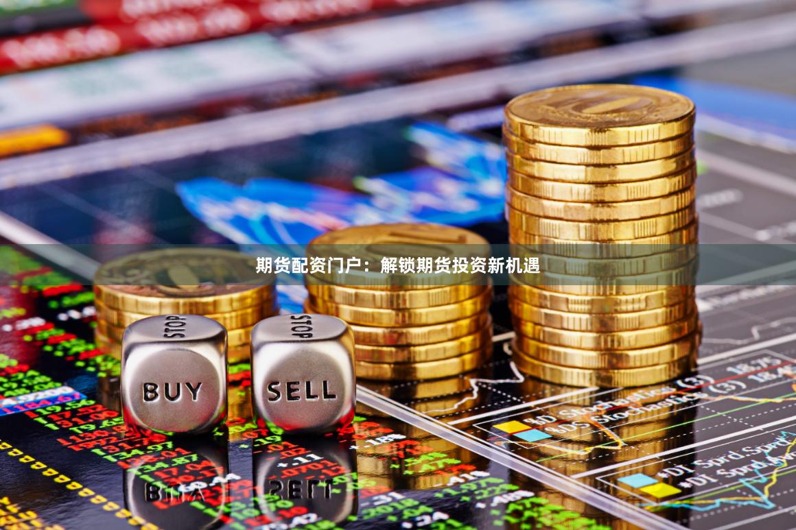 期货配资门户：解锁期货投资新机遇
