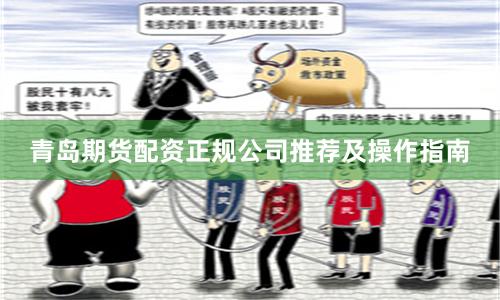 青岛期货配资正规公司推荐及操作指南