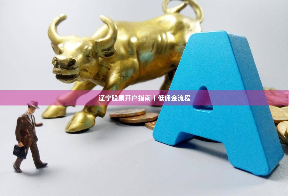 辽宁股票开户指南｜低佣金流程