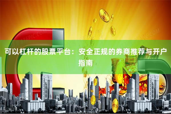 可以杠杆的股票平台：安全正规的券商推荐与开户指南