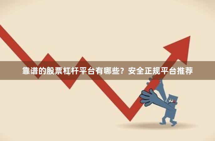 靠谱的股票杠杆平台有哪些？安全正规平台推荐