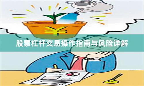 股票杠杆交易操作指南与风险详解