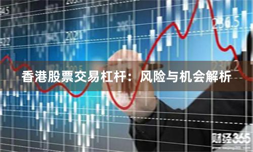香港股票交易杠杆:风险与机会解析