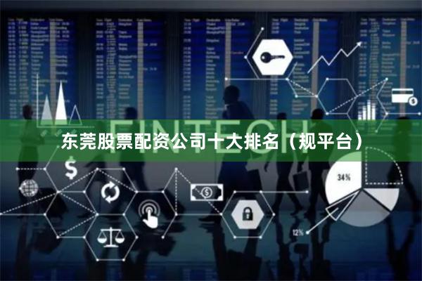 东莞股票配资公司十大排名(规平台)