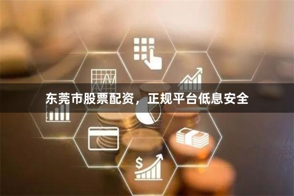 东莞市股票配资,正规平台低息安全