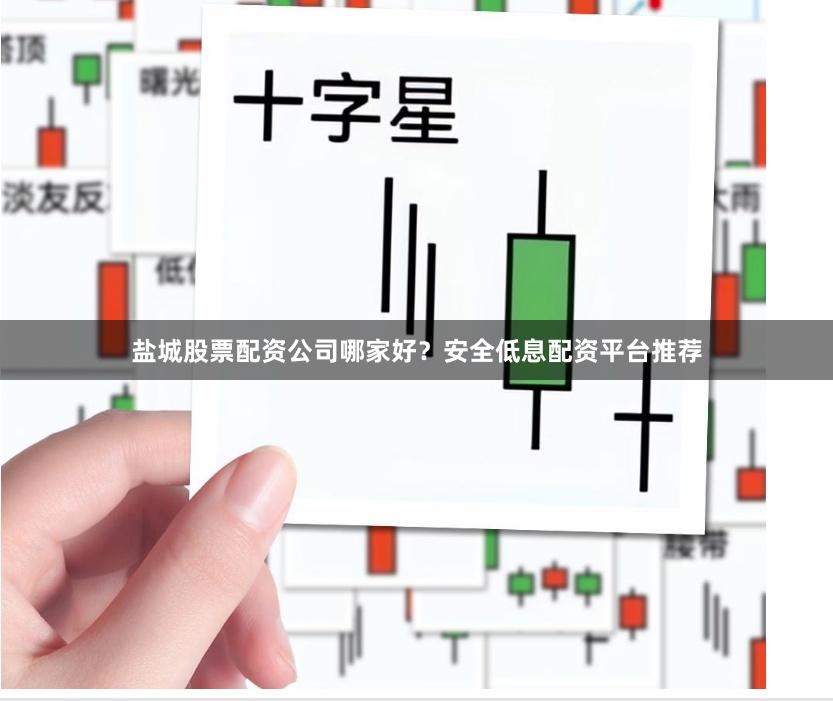盐城股票配资公司哪家好？安全低息配资平台推荐