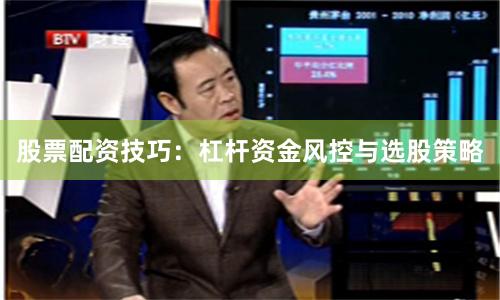 股票配资技巧：杠杆资金风控与选股策略