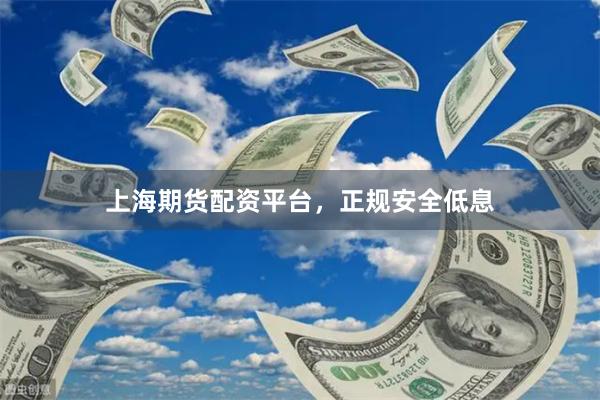 上海期货配资平台，正规安全低息
