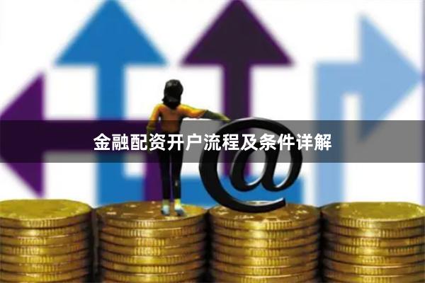 金融配资开户流程及条件详解