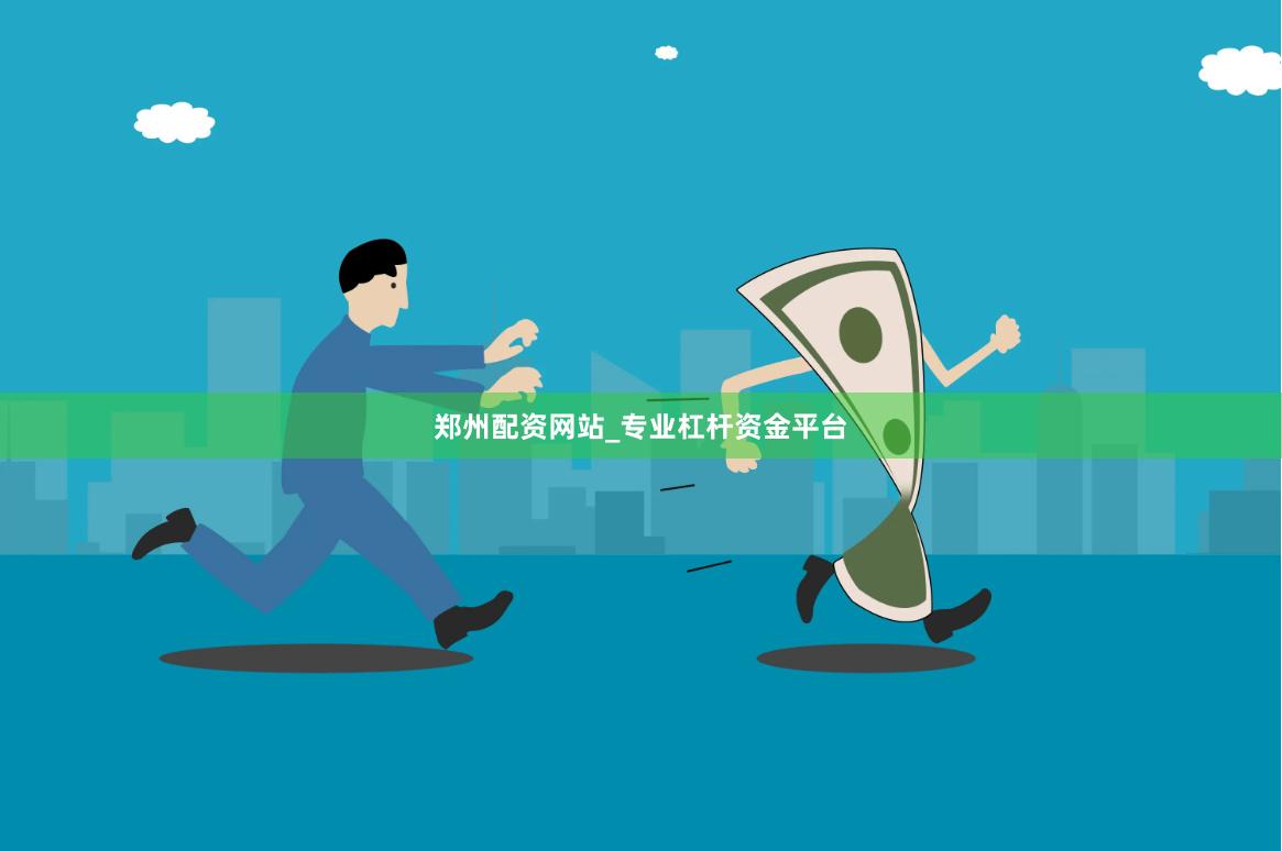 郑州配资网站_专业杠杆资金平台