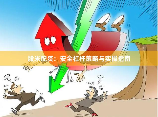 股米配资：安全杠杆策略与实操指南