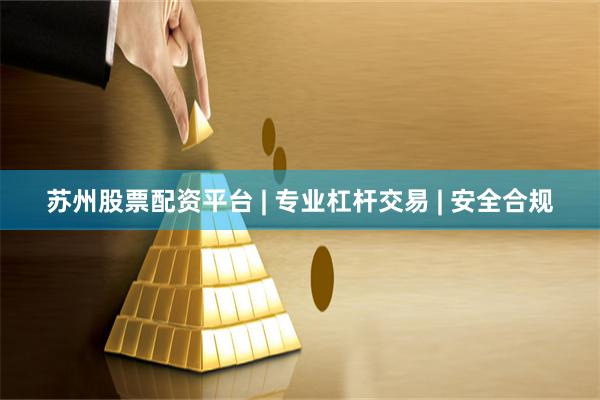 苏州股票配资平台 | 专业杠杆交易 | 安全合规