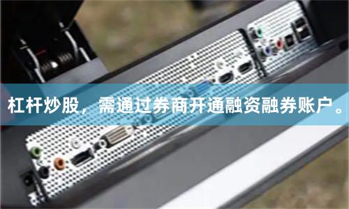 杠杆炒股，需通过券商开通融资融券账户。