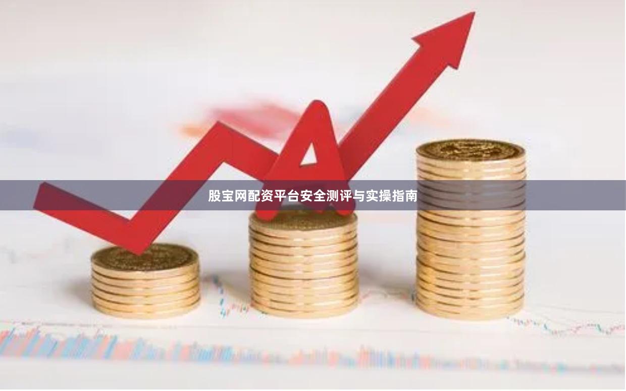 股宝网配资平台安全测评与实操指南