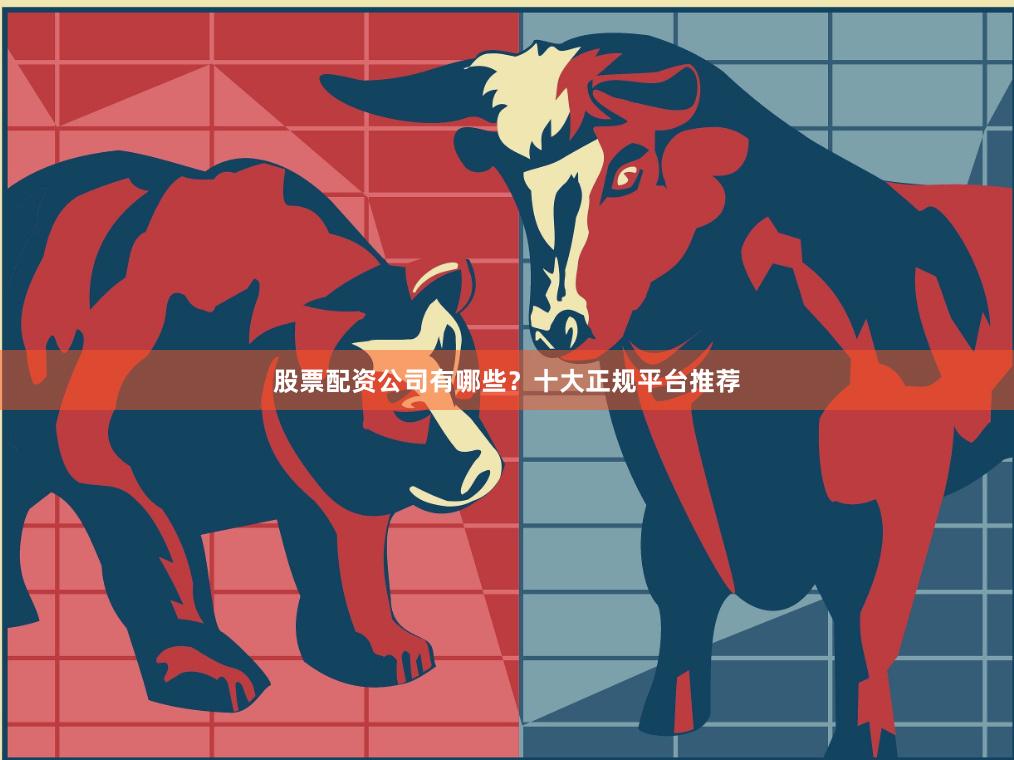 股票配资公司有哪些?十大正规平台推荐