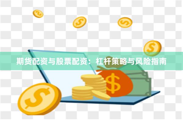 期货配资与股票配资：杠杆策略与风险指南