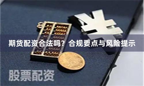 期货配资合法吗？合规要点与风险提示