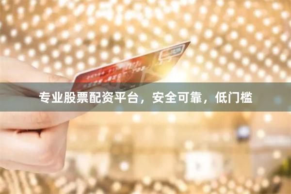 专业股票配资平台，安全可靠，低门槛