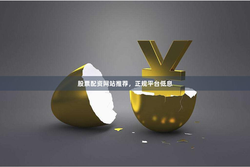 股票配资网站推荐，正规平台低息