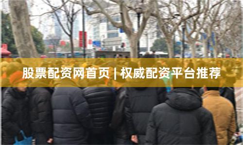 股票配资网首页 | 权威配资平台推荐