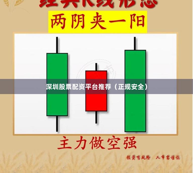 深圳股票配资平台推荐（正规安全）