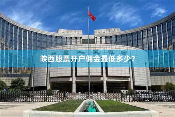 陕西股票开户佣金最低多少？