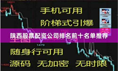 陕西股票配资公司排名前十名单推荐