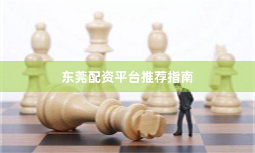 东莞配资平台推荐指南