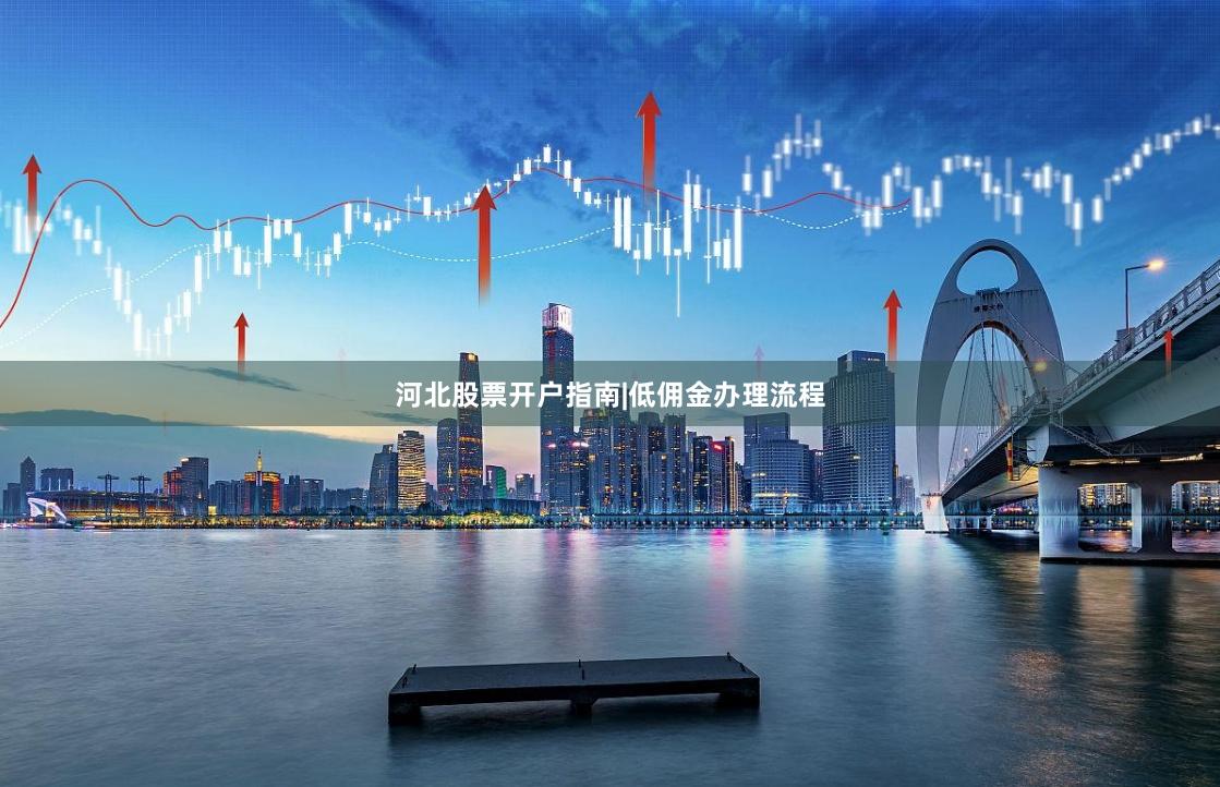 河北股票开户指南|低佣金办理流程